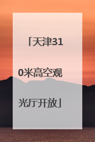 天津310米高空观光厅开放