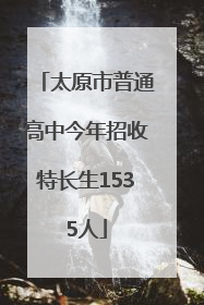 太原市普通高中今年招收特长生1535人