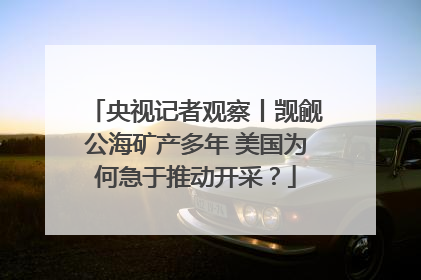 央视记者观察丨觊觎公海矿产多年 美国为何急于推动开采？