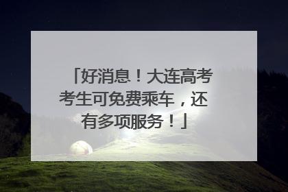 好消息！大连高考考生可免费乘车，还有多项服务！
