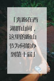 奔跑在西湖群山间，这里的跑山节为何能办到第十届