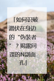 如何识破潜伏在身边的“伪装者”？揭露间谍的N副面孔