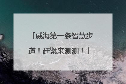 威海第一条智慧步道！赶紧来测测！