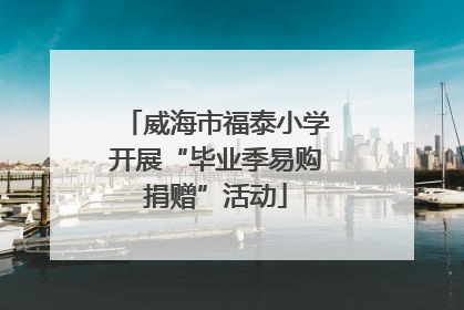 威海市福泰小学开展“毕业季易购捐赠”活动