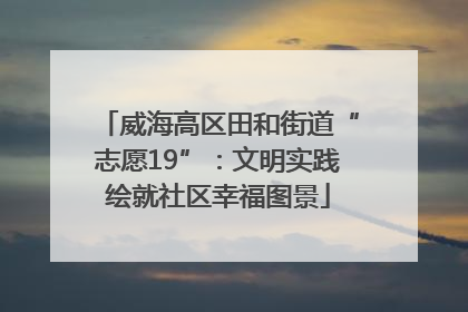 威海高区田和街道“志愿19”：文明实践绘就社区幸福图景