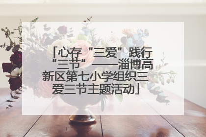 心存“三爱”践行“三节”——淄博高新区第七小学组织三爱三节主题活动