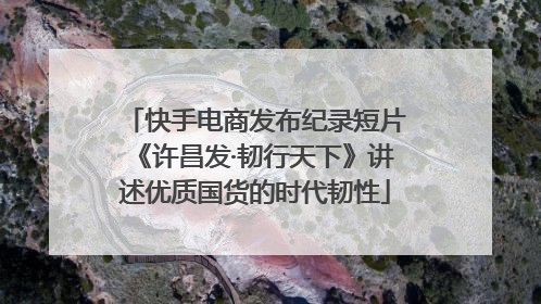 快手电商发布纪录短片《许昌发·韧行天下》讲述优质国货的时代韧性