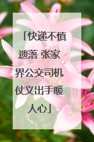 快递不慎遗落 张家界公交司机仗义出手暖人心
