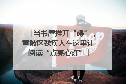 当书屋推开“碍”，黄陂区残疾人在这里让阅读“点亮心灯”
