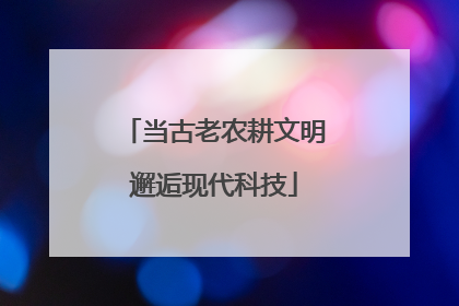 当古老农耕文明邂逅现代科技