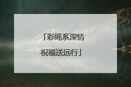 彩绳系深情 祝福送远行