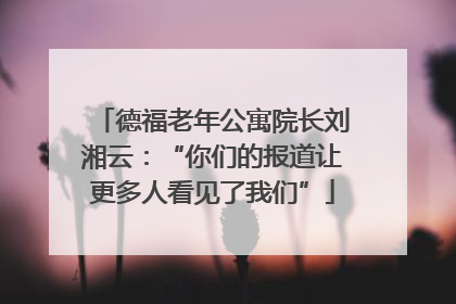 德福老年公寓院长刘湘云：“你们的报道让更多人看见了我们”