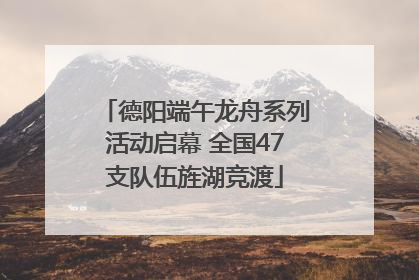 德阳端午龙舟系列活动启幕 全国47支队伍旌湖竞渡