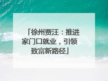 徐州贾汪：推进家门口就业，引领致富新路径