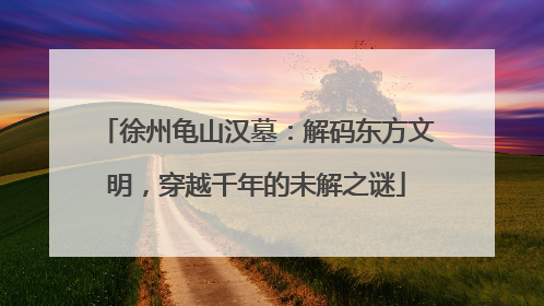 徐州龟山汉墓：解码东方文明，穿越千年的未解之谜