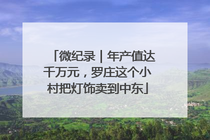 微纪录｜年产值达千万元，罗庄这个小村把灯饰卖到中东