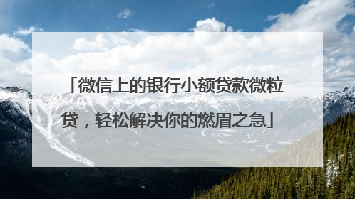 微信上的银行小额贷款微粒贷，轻松解决你的燃眉之急