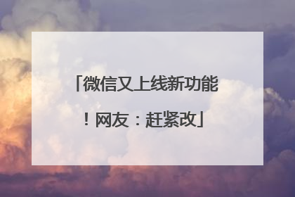 微信又上线新功能！网友：赶紧改