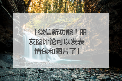 微信新功能！朋友圈评论可以发表情包和图片了