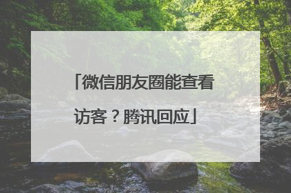 微信朋友圈能查看访客？腾讯回应