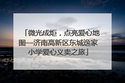 微光成炬，点亮爱心地图—济南高新区东城逸家小学爱心义卖之旅