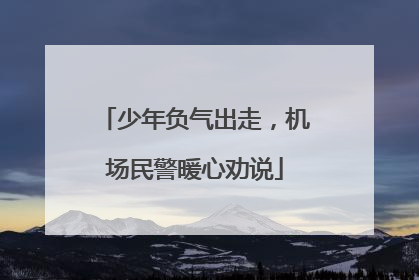 少年负气出走，机场民警暖心劝说