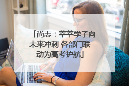 尚志：莘莘学子向未来冲刺 各部门联动为高考护航