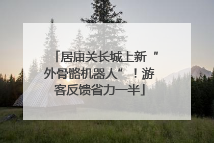 居庸关长城上新“外骨骼机器人”！游客反馈省力一半