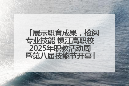 展示职育成果，检阅专业技能 镇江高职校2025年职教活动周暨第八届技能节开幕