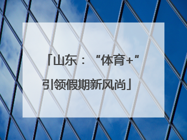 山东：“体育+”引领假期新风尚