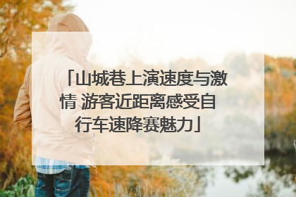 山城巷上演速度与激情 游客近距离感受自行车速降赛魅力