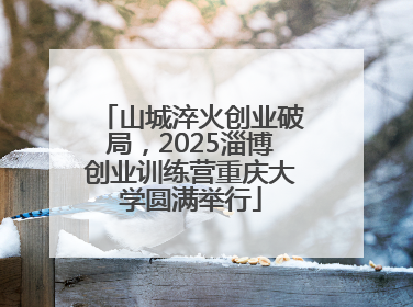 山城淬火创业破局，2025淄博创业训练营重庆大学圆满举行