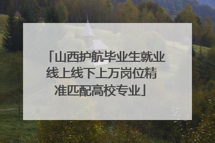 山西护航毕业生就业 线上线下上万岗位精准匹配高校专业