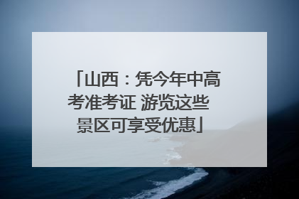 山西：凭今年中高考准考证 游览这些景区可享受优惠
