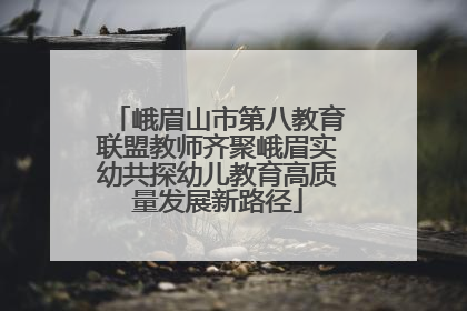 峨眉山市第八教育联盟教师齐聚峨眉实幼共探幼儿教育高质量发展新路径