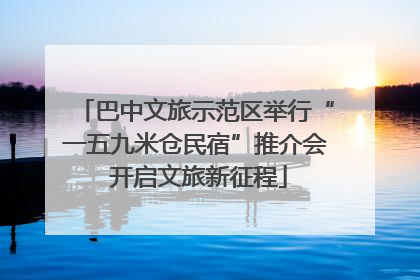 巴中文旅示范区举行“一五九米仓民宿”推介会 开启文旅新征程