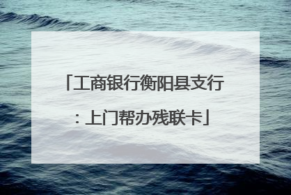 工商银行衡阳县支行：上门帮办残联卡