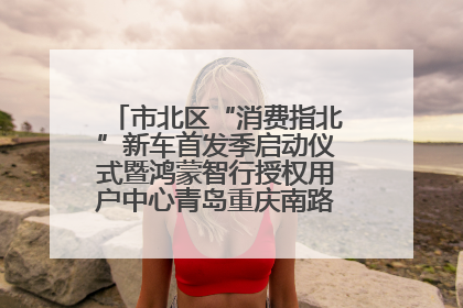 市北区“消费指北”新车首发季启动仪式暨鸿蒙智行授权用户中心青岛重庆南路开业盛典成功举办