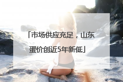 市场供应充足，山东蛋价创近5年新低