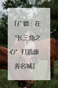 广德：在“长三角之心”打造康养名城