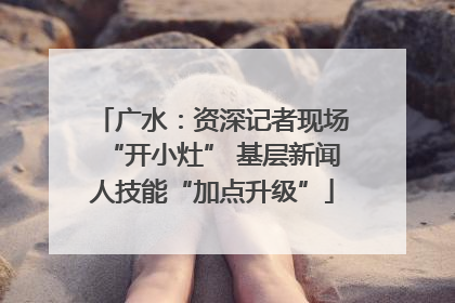 广水：资深记者现场“开小灶” 基层新闻人技能“加点升级”