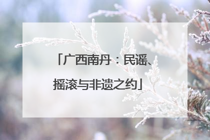 广西南丹：民谣、摇滚与非遗之约