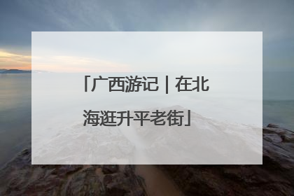 广西游记｜在北海逛升平老街