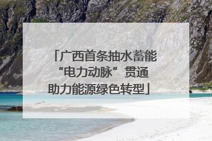 广西首条抽水蓄能“电力动脉”贯通 助力能源绿色转型