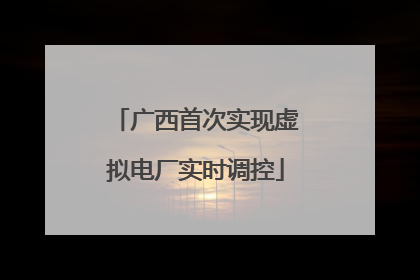 广西首次实现虚拟电厂实时调控