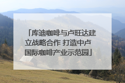 库迪咖啡与卢旺达建立战略合作 打造中卢国际咖啡产业示范园