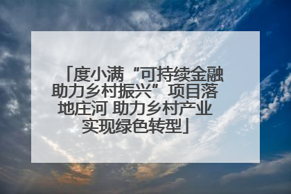 度小满“可持续金融助力乡村振兴”项目落地庄河 助力乡村产业实现绿色转型