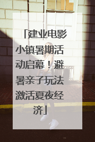 建业电影小镇暑期活动启幕！避暑亲子玩法激活夏夜经济