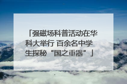 强磁场科普活动在华科大举行 百余名中学生探秘“国之重器”