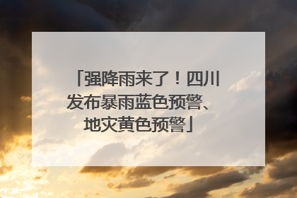 强降雨来了！四川发布暴雨蓝色预警、地灾黄色预警